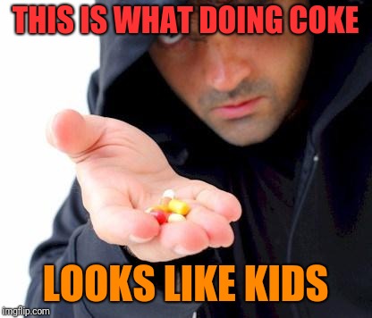 sketchy drug dealer | THIS IS WHAT DOING COKE LOOKS LIKE KIDS | image tagged in sketchy drug dealer | made w/ Imgflip meme maker