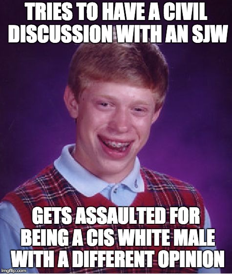 Bad Luck Brian | TRIES TO HAVE A CIVIL DISCUSSION WITH AN SJW; GETS ASSAULTED FOR BEING A CIS WHITE MALE WITH A DIFFERENT OPINION | image tagged in memes,bad luck brian | made w/ Imgflip meme maker