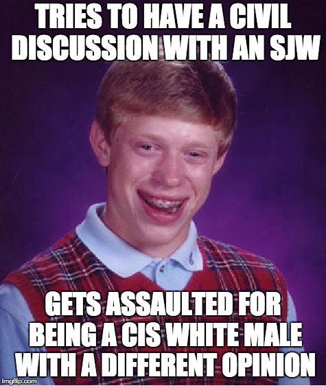 Bad Luck Brian Meme | TRIES TO HAVE A CIVIL DISCUSSION WITH AN SJW; GETS ASSAULTED FOR BEING A CIS WHITE MALE WITH A DIFFERENT OPINION | image tagged in memes,bad luck brian | made w/ Imgflip meme maker