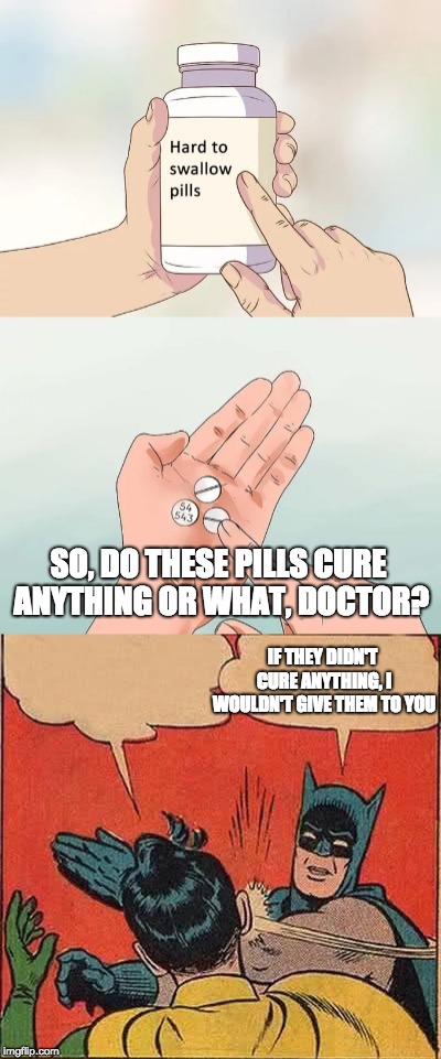 Pills | SO, DO THESE PILLS CURE ANYTHING OR WHAT, DOCTOR? IF THEY DIDN'T CURE ANYTHING, I WOULDN'T GIVE THEM TO YOU | image tagged in hard to swallow pills,doctor,cure,memes | made w/ Imgflip meme maker