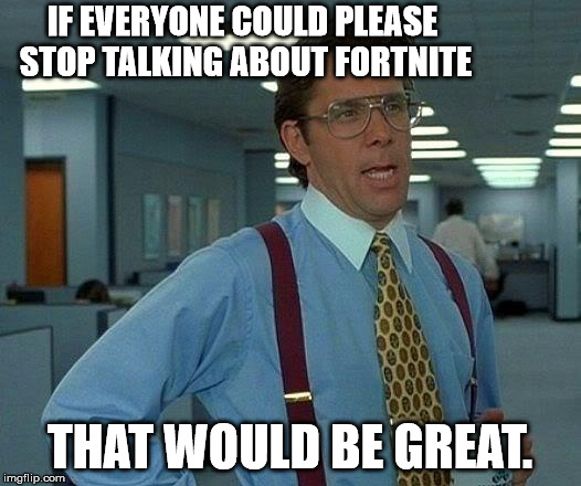 That Would Be Great Meme |  IF EVERYONE COULD PLEASE STOP TALKING ABOUT FORTNITE; THAT WOULD BE GREAT. | image tagged in memes,that would be great | made w/ Imgflip meme maker