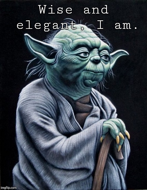 I made this at midnight  | Wise and elegant, I am. | image tagged in bored,yoda | made w/ Imgflip meme maker