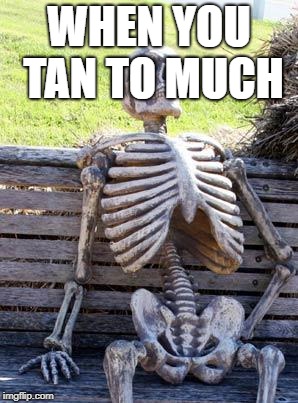 Waiting Skeleton | WHEN YOU TAN TO MUCH | image tagged in memes,waiting skeleton | made w/ Imgflip meme maker