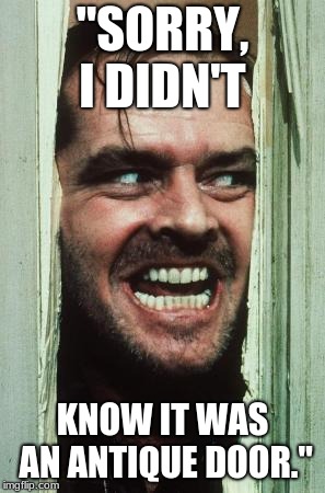 Here's Johnny Meme | "SORRY, I DIDN'T; KNOW IT WAS AN ANTIQUE DOOR." | image tagged in memes,heres johnny | made w/ Imgflip meme maker