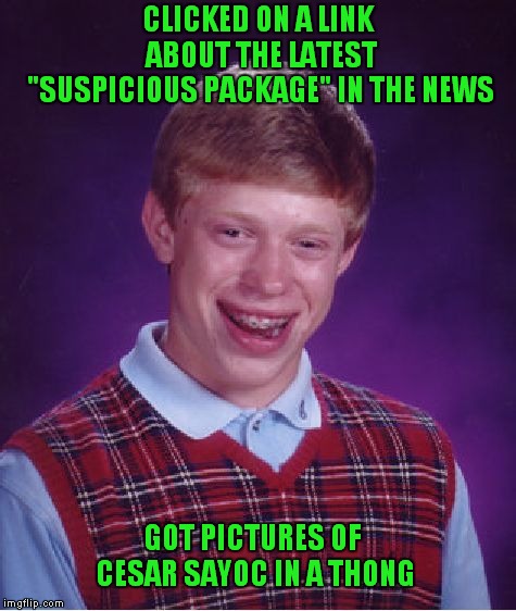 Beware Of Links About Suspicious Packages, They May Contain a Virus! | CLICKED ON A LINK ABOUT THE LATEST "SUSPICIOUS PACKAGE" IN THE NEWS; GOT PICTURES OF CESAR SAYOC IN A THONG | image tagged in memes,bad luck brian | made w/ Imgflip meme maker