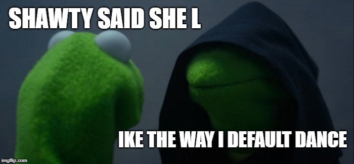 Evil Kermit Meme | SHAWTY SAID SHE L IKE THE WAY I DEFAULT DANCE | image tagged in memes,evil kermit | made w/ Imgflip meme maker