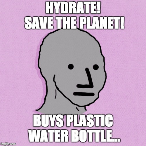 HYDRATE! SAVE THE PLANET! BUYS PLASTIC WATER BOTTLE... | image tagged in npc hydrate plastic water bottle | made w/ Imgflip meme maker