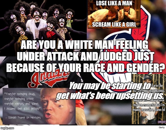 Why so sensitive? | ARE YOU A WHITE MAN FEELING UNDER ATTACK AND JUDGED JUST BECAUSE OF YOUR RACE AND GENDER? You may be starting to get what's been upsetting us. | image tagged in white men under attack | made w/ Imgflip meme maker