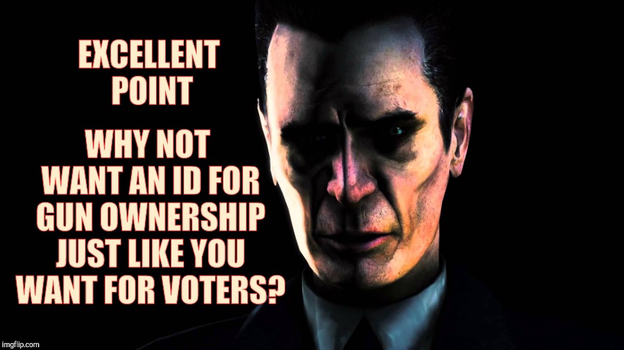 . | EXCELLENT POINT WHY NOT WANT AN ID FOR GUN OWNERSHIP JUST LIKE YOU WANT FOR VOTERS? | image tagged in half-life's g-man from the creepy gallery of vagabondsoufflé  | made w/ Imgflip meme maker