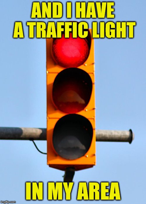 Traffic light  | AND I HAVE A TRAFFIC LIGHT IN MY AREA | image tagged in traffic light | made w/ Imgflip meme maker