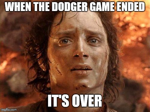 It's Over | WHEN THE DODGER GAME ENDED; IT'S OVER | image tagged in it's over | made w/ Imgflip meme maker