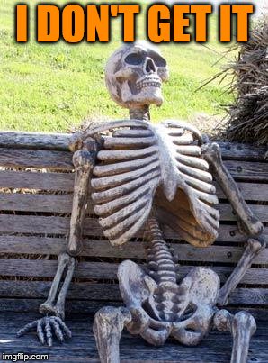 Waiting Skeleton Meme | I DON'T GET IT | image tagged in memes,waiting skeleton | made w/ Imgflip meme maker