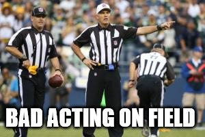 nfl referee  | BAD ACTING ON FIELD | image tagged in nfl referee | made w/ Imgflip meme maker