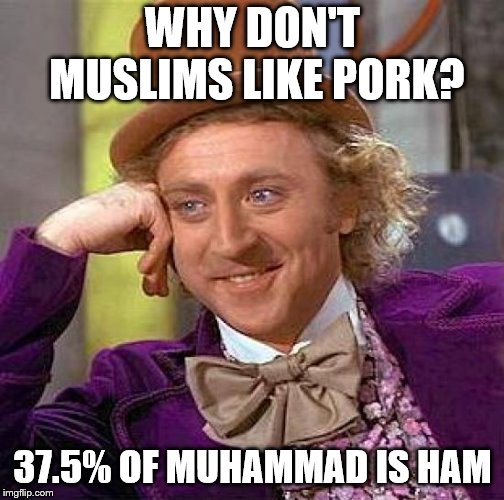 Though for the same reason I can't really ask them not to be Mad. | WHY DON'T MUSLIMS LIKE PORK? 37.5% OF MUHAMMAD IS HAM | image tagged in creepy condescending wonka,islam,muslims,muhammad | made w/ Imgflip meme maker