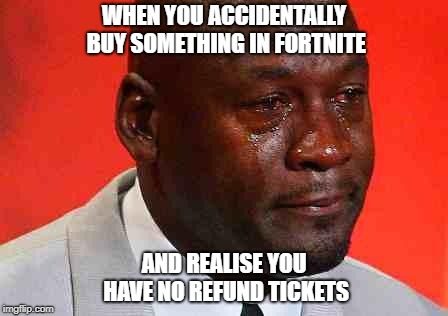 crying michael jordan | WHEN YOU ACCIDENTALLY BUY SOMETHING IN FORTNITE; AND REALISE YOU HAVE NO REFUND TICKETS | image tagged in crying michael jordan | made w/ Imgflip meme maker