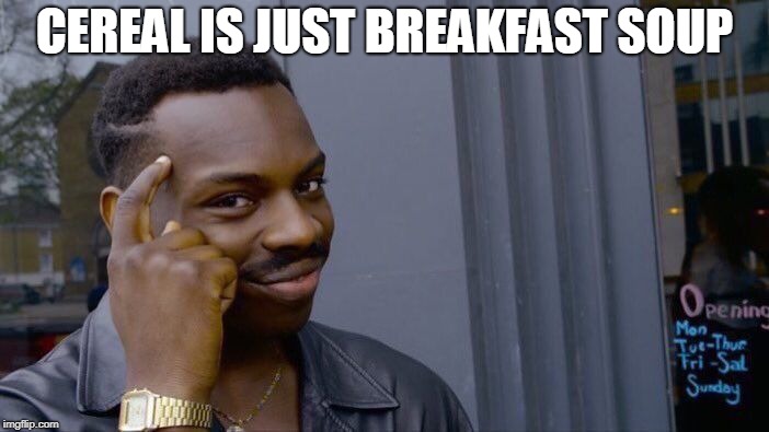 Roll Safe Think About It Meme |  CEREAL IS JUST BREAKFAST SOUP | image tagged in memes,roll safe think about it | made w/ Imgflip meme maker