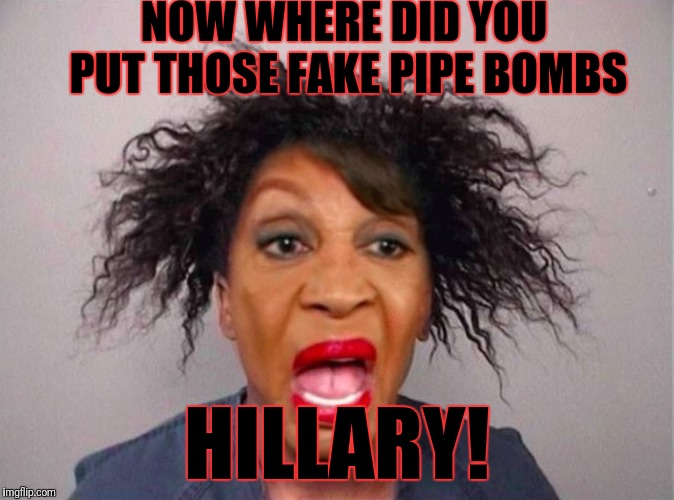 False flag pipe bomb? | NOW WHERE DID YOU PUT THOSE FAKE PIPE BOMBS; HILLARY! | image tagged in maxine waters,mad maxine,hillary clinton,false flag,corruption,deepstate puppet | made w/ Imgflip meme maker