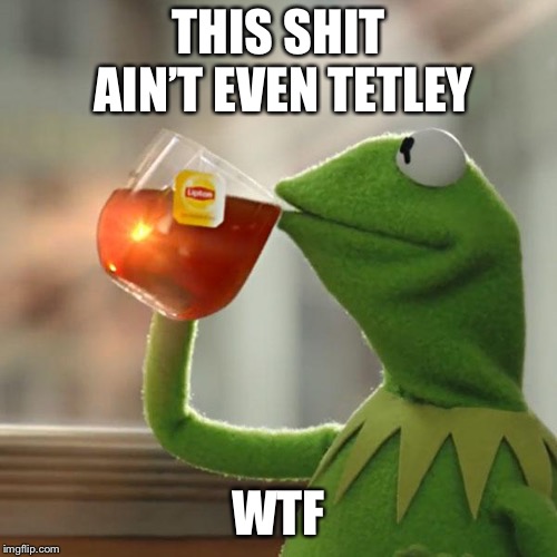 But That's None Of My Business Meme | THIS SHIT AIN’T EVEN TETLEY; WTF | image tagged in memes,but thats none of my business,kermit the frog | made w/ Imgflip meme maker