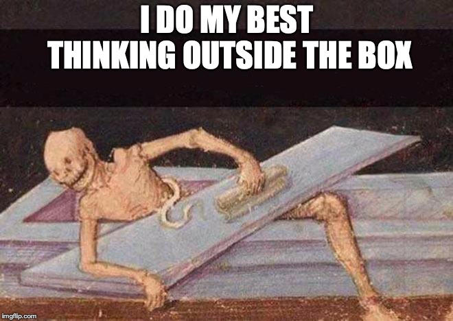 Ready For Halloween | I DO MY BEST THINKING OUTSIDE THE BOX | image tagged in skeleton coming out of coffin,halloween is coming,dead,funeral | made w/ Imgflip meme maker