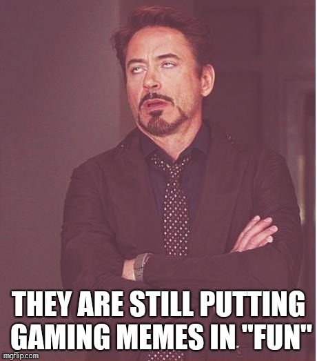 Face You Make Robert Downey Jr Meme | THEY ARE STILL PUTTING GAMING MEMES IN "FUN" | image tagged in memes,face you make robert downey jr | made w/ Imgflip meme maker