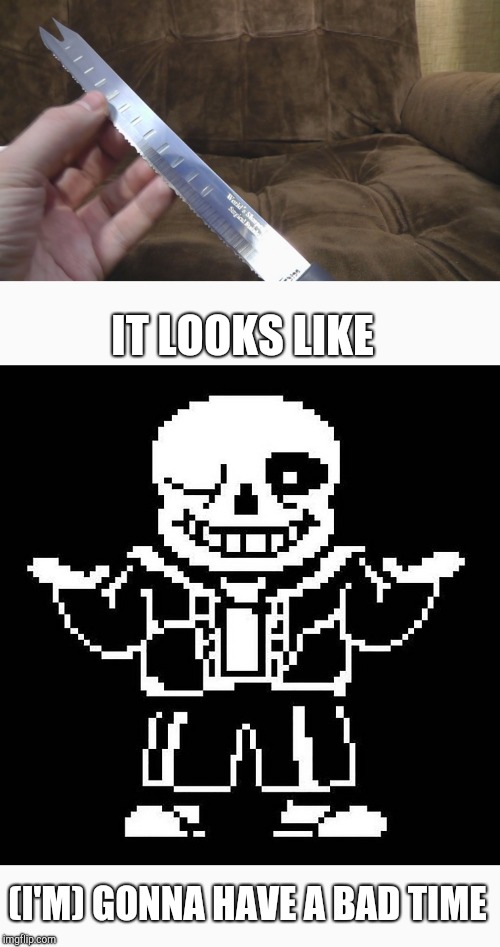 Sharpest knife vs sans | IT LOOKS LIKE; (I'M) GONNA HAVE A BAD TIME | image tagged in sans,undertale,gaming,memes,knife | made w/ Imgflip meme maker