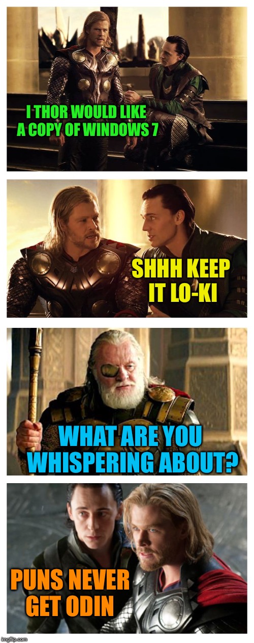Bad Pun Thor Loki Odin | I THOR WOULD LIKE A COPY OF WINDOWS 7 SHHH KEEP IT LO-KI WHAT ARE YOU WHISPERING ABOUT? PUNS NEVER GET ODIN | image tagged in bad pun thor loki odin | made w/ Imgflip meme maker