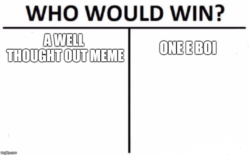 Who Would Win? Meme | A WELL THOUGHT OUT MEME; ONE E BOI | image tagged in memes,who would win | made w/ Imgflip meme maker