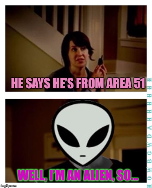 When will Aliens return? |  HE SAYS HE’S FROM AREA 51; WELL, I’M AN ALIEN, SO... | image tagged in memes,i'm an alien so... | made w/ Imgflip meme maker