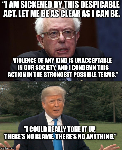 “I AM SICKENED BY THIS DESPICABLE ACT. LET ME BE AS CLEAR AS I CAN BE. VIOLENCE OF ANY KIND IS UNACCEPTABLE IN OUR SOCIETY, AND I CONDEMN TH | made w/ Imgflip meme maker