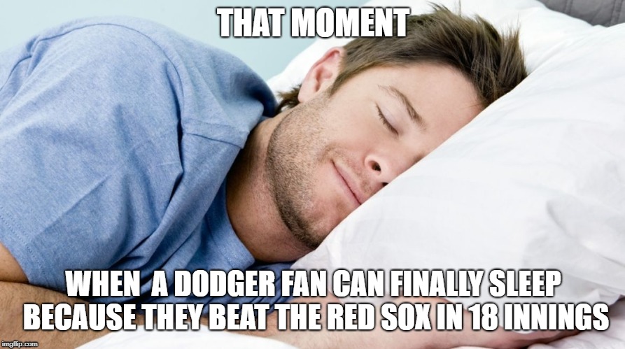 how i sleep | THAT MOMENT; WHEN  A DODGER FAN CAN FINALLY SLEEP BECAUSE THEY BEAT THE RED SOX IN 18 INNINGS | image tagged in how i sleep | made w/ Imgflip meme maker