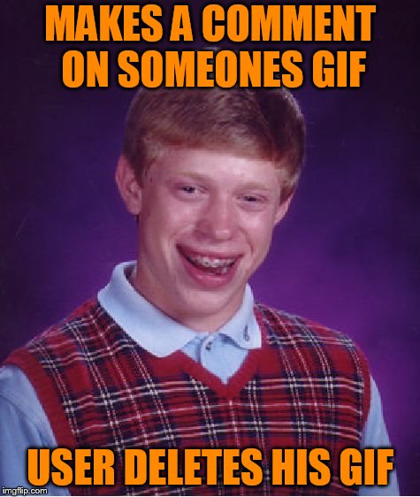 Bad Luck Brian Meme | MAKES A COMMENT ON SOMEONES GIF; USER DELETES HIS GIF | image tagged in memes,bad luck brian | made w/ Imgflip meme maker