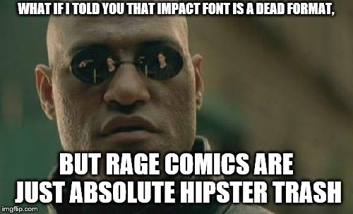 Matrix Morpheus Meme | WHAT IF I TOLD YOU THAT IMPACT FONT IS A DEAD FORMAT, BUT RAGE COMICS ARE JUST ABSOLUTE HIPSTER TRASH | image tagged in memes,matrix morpheus | made w/ Imgflip meme maker