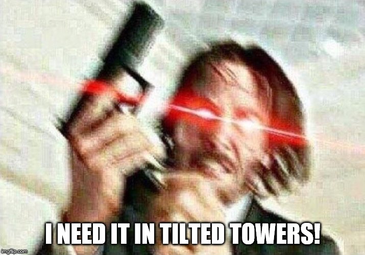 John Wick | I NEED IT IN TILTED TOWERS! | image tagged in john wick | made w/ Imgflip meme maker