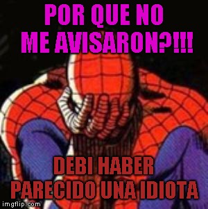 Sad Spiderman Meme | POR QUE NO ME AVISARON?!!! DEBI HABER PARECIDO UNA IDIOTA | image tagged in memes,sad spiderman,spiderman | made w/ Imgflip meme maker