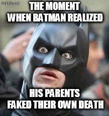 Batman shocked | THE MOMENT WHEN BATMAN REALIZED; HIS PARENTS FAKED THEIR OWN DEATH | image tagged in batman shocked | made w/ Imgflip meme maker