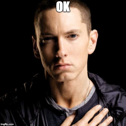 Eminem Meme | OK | image tagged in memes,eminem | made w/ Imgflip meme maker