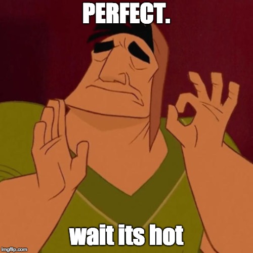 Pacha perfect | PERFECT. wait its hot | image tagged in pacha perfect | made w/ Imgflip meme maker