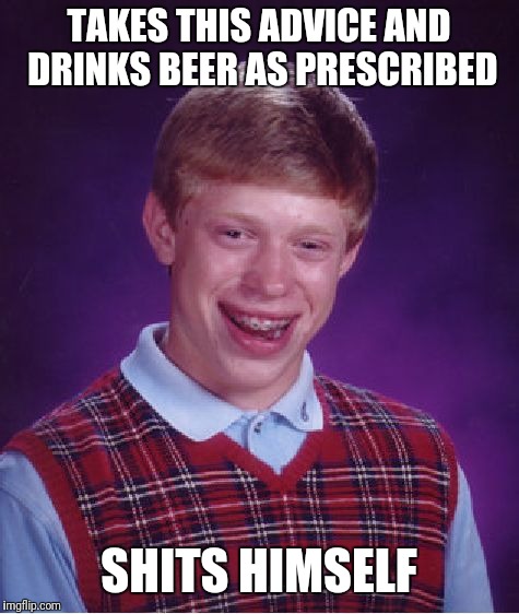 Bad Luck Brian Meme | TAKES THIS ADVICE AND DRINKS BEER AS PRESCRIBED SHITS HIMSELF | image tagged in memes,bad luck brian | made w/ Imgflip meme maker