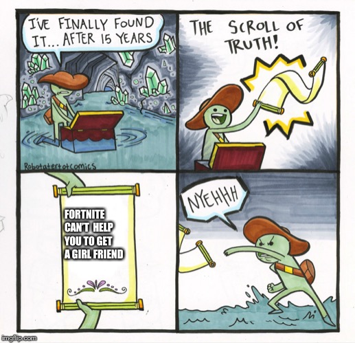 The Scroll Of Truth | FORTNITE CAN’T 
HELP YOU TO GET A GIRL
FRIEND | image tagged in memes,the scroll of truth | made w/ Imgflip meme maker