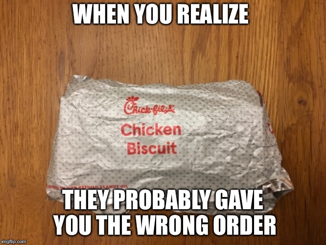 WHEN YOU REALIZE; THEY PROBABLY GAVE YOU THE WRONG ORDER | image tagged in chick fil a | made w/ Imgflip meme maker