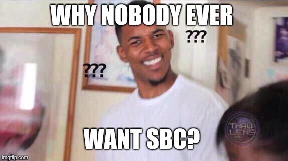 Black guy confused | WHY NOBODY EVER; WANT SBC? | image tagged in black guy confused | made w/ Imgflip meme maker