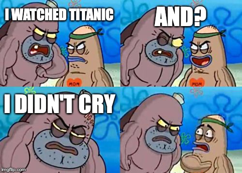 How Tough Are You Meme | AND? I WATCHED TITANIC; I DIDN'T CRY | image tagged in memes,how tough are you | made w/ Imgflip meme maker
