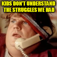 chris farley phone | KIDS DON'T UNDERSTAND THE STRUGGLES WE HAD | image tagged in chris farley phone | made w/ Imgflip meme maker