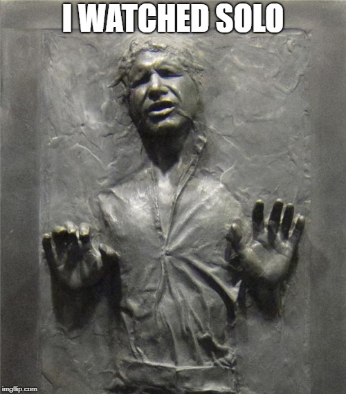 Han Solo Frozen Carbonite | I WATCHED SOLO | image tagged in han solo frozen carbonite | made w/ Imgflip meme maker
