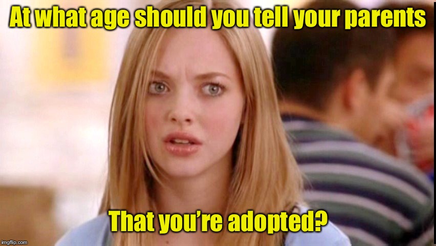 Dumb Blonde | At what age should you tell your parents; That you’re adopted? | image tagged in dumb blonde | made w/ Imgflip meme maker