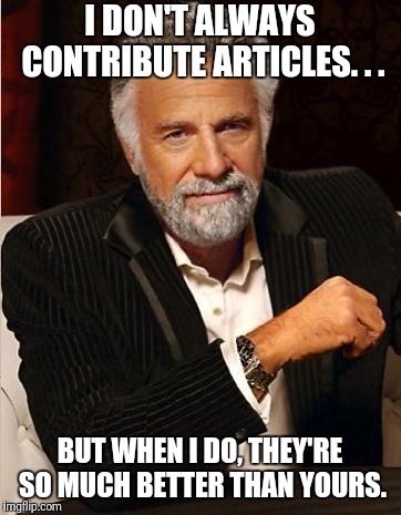 i don't always | I DON'T ALWAYS CONTRIBUTE ARTICLES. . . BUT WHEN I DO, THEY'RE SO MUCH BETTER THAN YOURS. | image tagged in i don't always | made w/ Imgflip meme maker