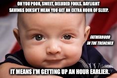 Don't Get Your Hopes Up | OH YOU POOR, SWEET, DELUDED FOOLS. DAYLIGHT SAVINGS DOESN’T MEAN YOU GET AN EXTRA HOUR OF SLEEP. FATHERHOOD IN THE TRENCHES; IT MEANS I’M GETTING UP AN HOUR EARLIER. | image tagged in daylight savings time,parenting,kids | made w/ Imgflip meme maker