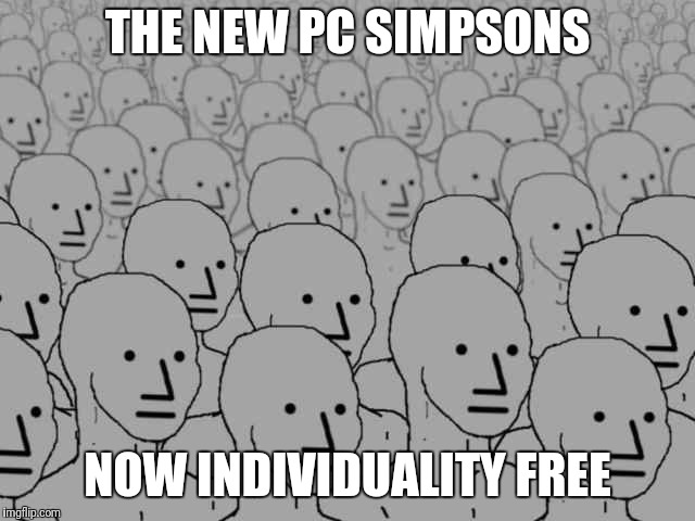 NPC Crowd | THE NEW PC SIMPSONS; NOW INDIVIDUALITY FREE | image tagged in npc crowd | made w/ Imgflip meme maker