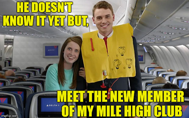 Overly Attached Girlfriend | HE DOESN'T KNOW IT YET BUT, MEET THE NEW MEMBER OF MY MILE HIGH CLUB | image tagged in overly attached girlfriend,memes,flight attendant | made w/ Imgflip meme maker