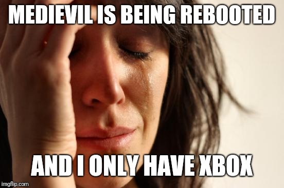 First World Problems Meme | MEDIEVIL IS BEING REBOOTED AND I ONLY HAVE XBOX | image tagged in memes,first world problems | made w/ Imgflip meme maker